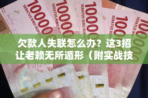 武汉欠款人失联怎么办？这3招让老赖无所遁形（附实战技巧）