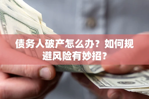 武汉债务人破产怎么办？如何规避风险有妙招？