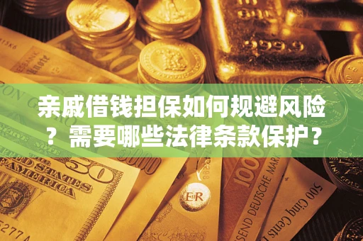 武汉亲戚借钱担保如何规避风险？需要哪些法律条款保护？