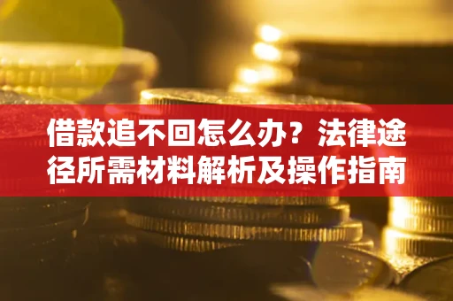 武汉借款追不回怎么办?法律途径所需材料解析及操作指南 武汉借款追不回怎么办?法律途径所需材料解析及操作指南