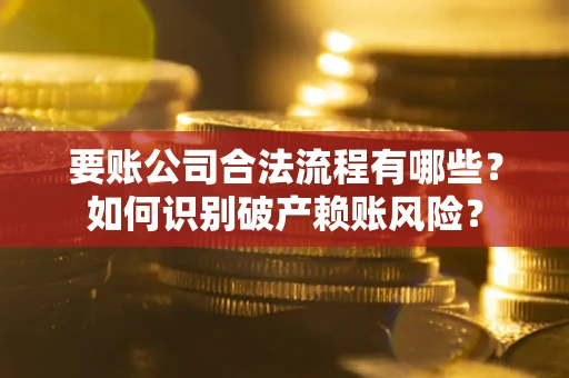 武汉要账公司合法流程有哪些？如何识别破产赖账风险？