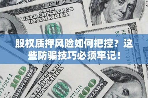 武汉股权质押风险如何把控？这些防骗技巧必须牢记！
