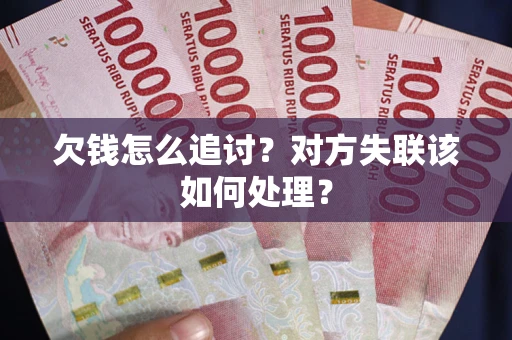 武汉欠钱怎么追讨？对方失联该如何处理？