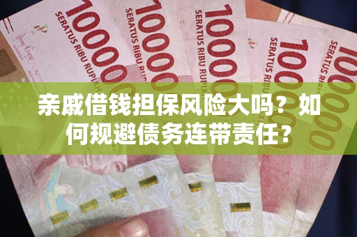 武汉亲戚借钱担保风险大吗？如何规避债务连带责任？