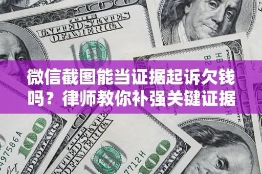 武汉微信截图能当证据起诉欠钱吗？律师教你补强关键证据
