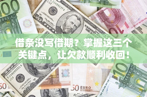 武汉借条没写借期？掌握这三个关键点，让欠款顺利收回！