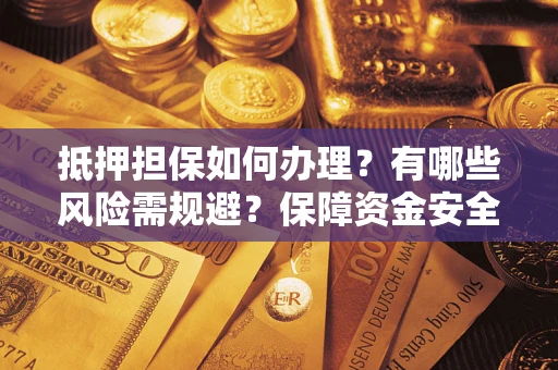 武汉抵押担保如何办理？有哪些风险需规避？保障资金安全