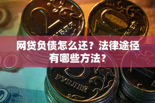 武汉网贷负债怎么还？法律途径有哪些方法？