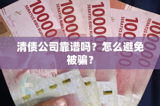 武汉清债公司靠谱吗？怎么避免被骗？