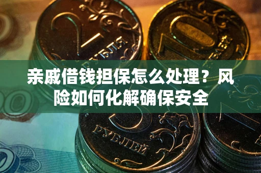 武汉亲戚借钱担保怎么处理？风险如何化解确保安全