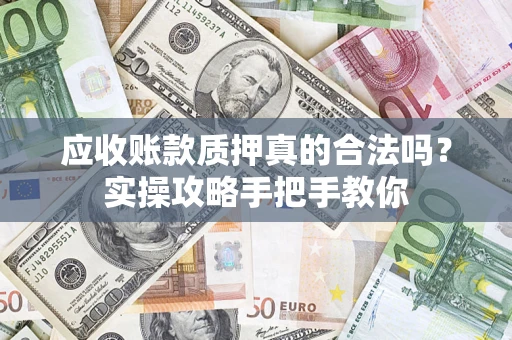 武汉应收账款质押真的合法吗？实操攻略手把手教你