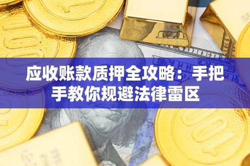 武汉应收账款质押全攻略：手把手教你规避法律雷区