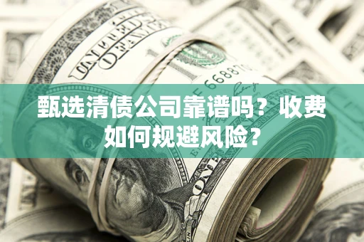 武汉甄选清债公司靠谱吗？收费如何规避风险？