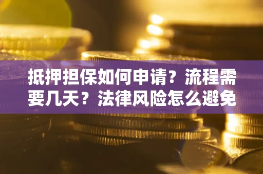 武汉抵押担保如何申请？流程需要几天？法律风险怎么避免？避坑指南