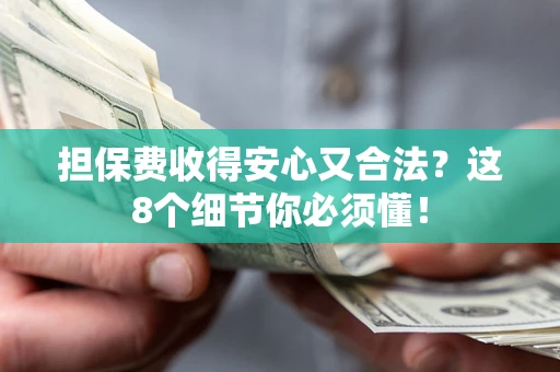 武汉担保费收得安心又合法？这8个细节你必须懂！