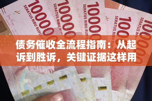 武汉债务催收全流程指南：从起诉到胜诉，关键证据这样用