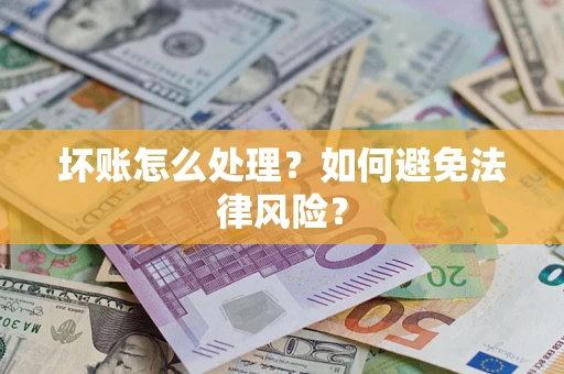 武汉坏账怎么处理？如何避免法律风险？