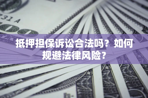 武汉抵押担保诉讼合法吗？如何规避法律风险？