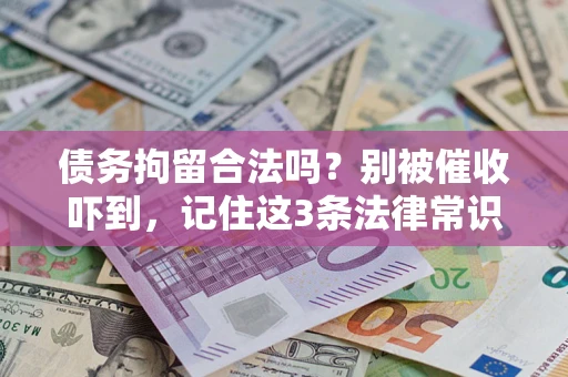 武汉债务拘留合法吗?别被催收吓到,记住这3条法律常识 武汉债务拘留合法吗?别被催收吓到,记住这3条法律常识