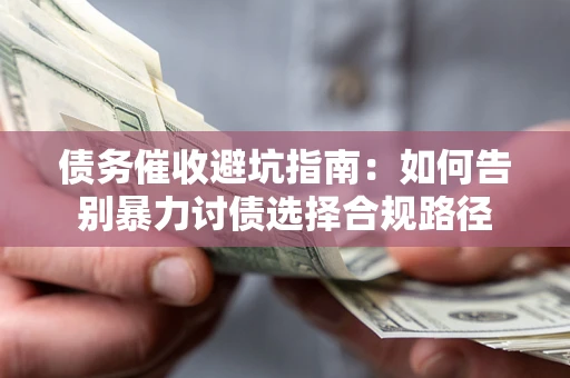 武汉债务催收避坑指南：如何告别暴力讨债选择合规路径