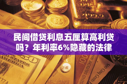 武汉民间借贷利息五厘算高利贷吗？年利率6%隐藏的法律风险全解析