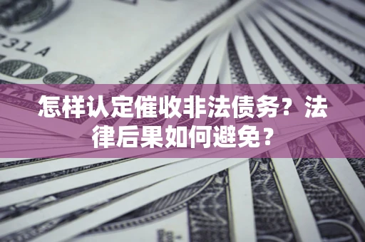 武汉怎样认定催收非法债务？法律后果如何避免？