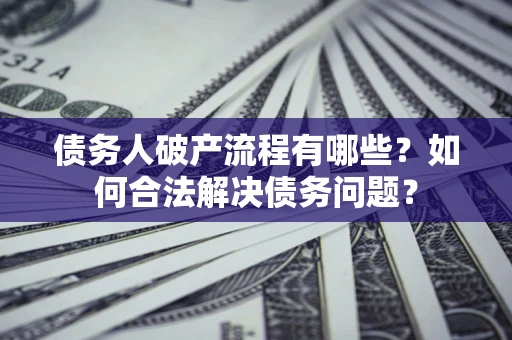 武汉债务人破产流程有哪些？如何合法解决债务问题？