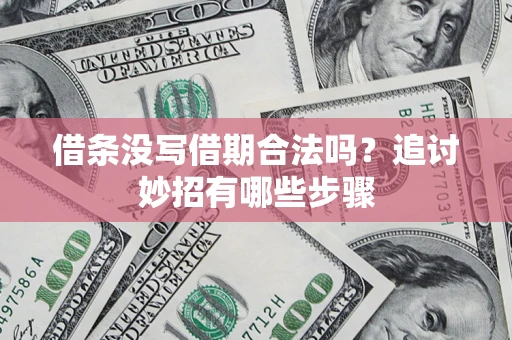 武汉借条没写借期合法吗？追讨妙招有哪些步骤