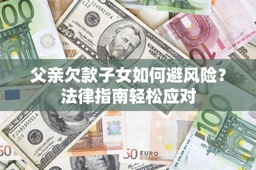 武汉父亲欠款子女如何避风险？法律指南轻松应对