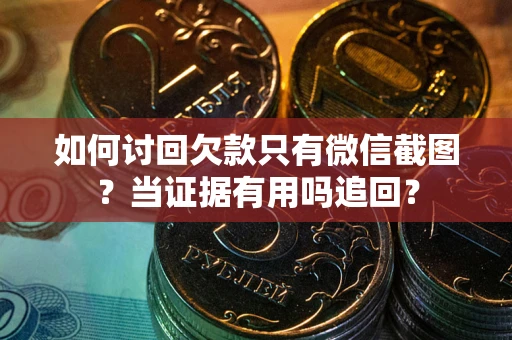武汉如何讨回欠款只有微信截图？当证据有用吗追回？
