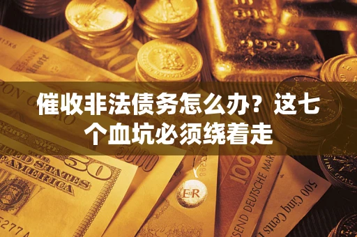 武汉催收非法债务怎么办？这七个血坑必须绕着走