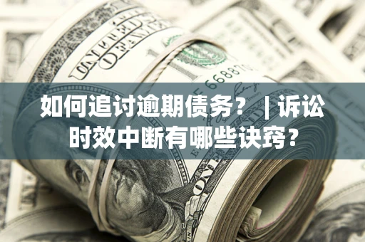 武汉如何追讨逾期债务？ | 诉讼时效中断有哪些诀窍？