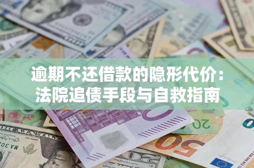 武汉逾期不还借款的隐形代价：法院追债手段与自救指南