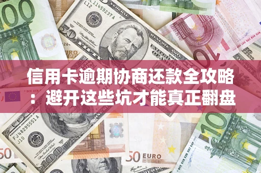 武汉信用卡逾期协商还款全攻略：避开这些坑才能真正翻盘