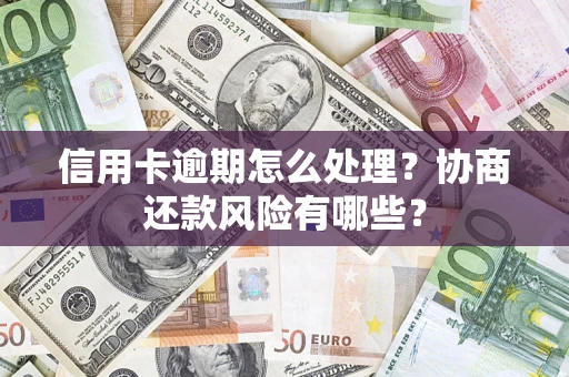 武汉信用卡逾期怎么处理？协商还款风险有哪些？